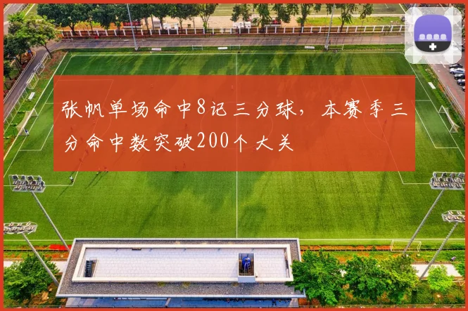 张帆单场命中8记三分球，本赛季三分命中数突破200个大关