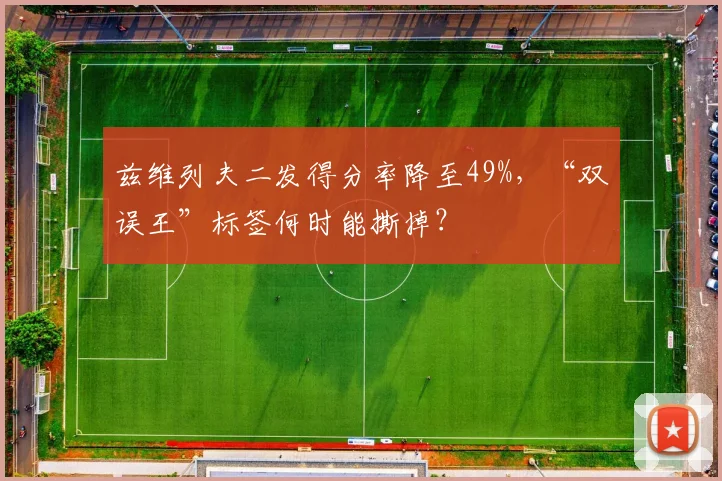 兹维列夫二发得分率降至49%,“双误王”标签何时能撕掉?