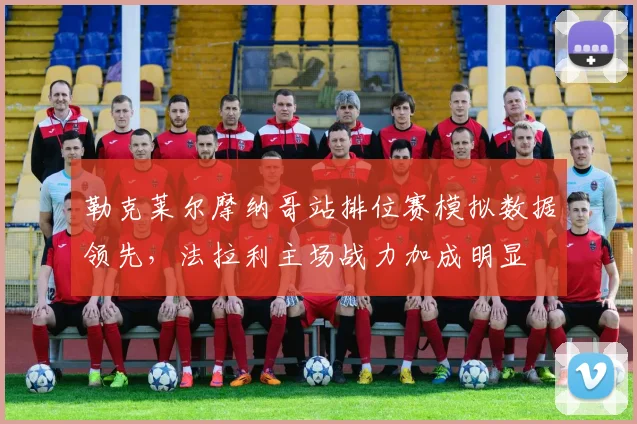 勒克莱尔摩纳哥站排位赛模拟数据领先，法拉利主场战力加成明显